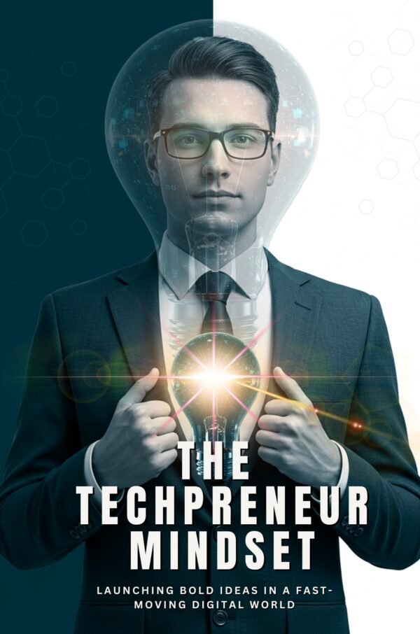 The Techpreneur Mindset: Launching Bold Ideas in a Fast-Moving Digital World